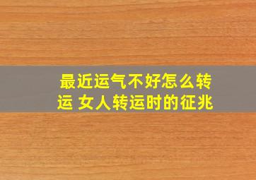 最近运气不好怎么转运 女人转运时的征兆